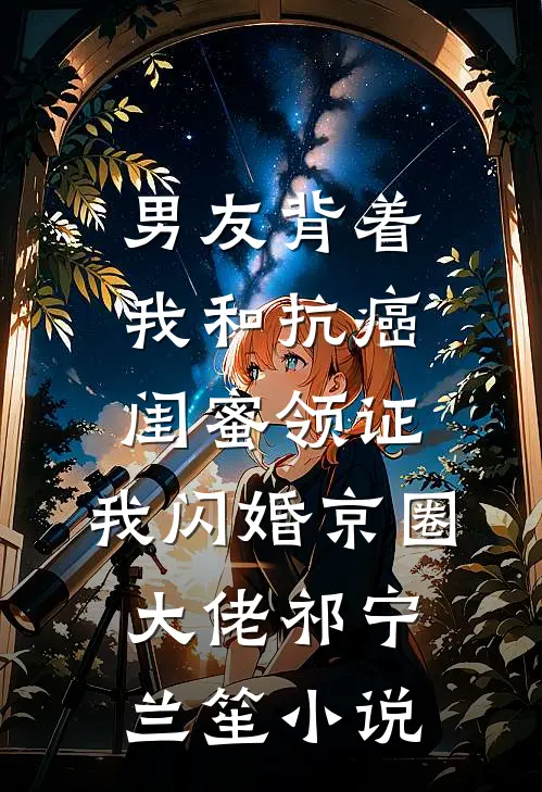 男友背着我和抗癌闺蜜领证，我闪婚京圈大佬祁宁兰笙小说