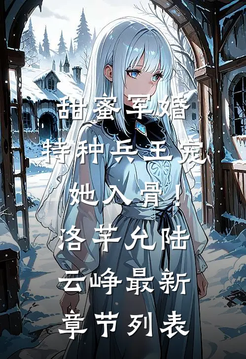 甜蜜军婚：特种兵王宠她入骨！洛芊允陆云峥最新章节列表