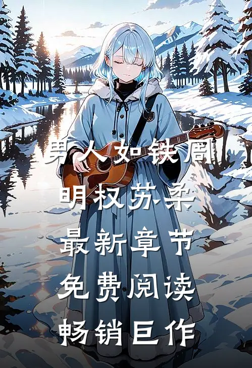 男人如铁周明权苏柔最新章节免费阅读畅销巨作