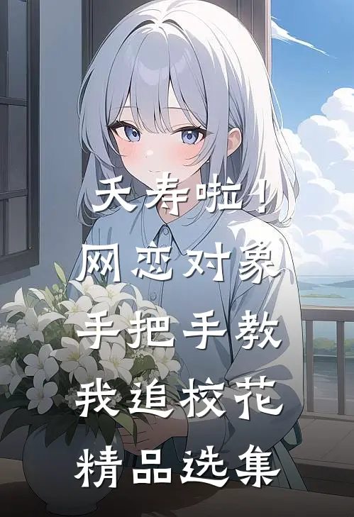 夭寿啦！网恋对象手把手教我追校花精品选集