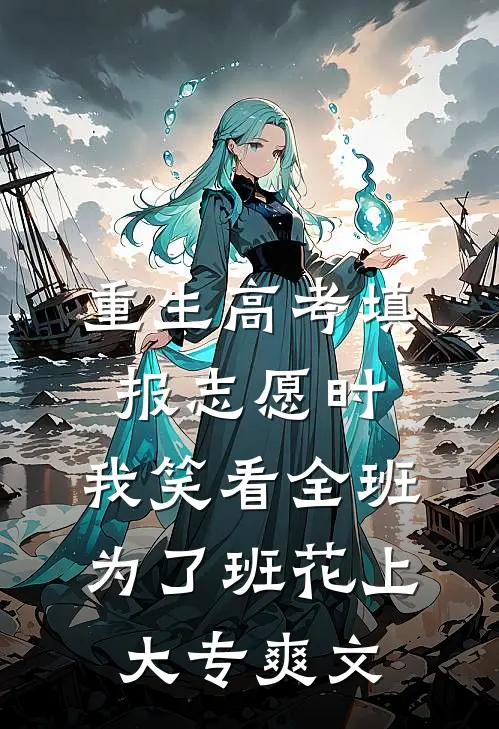重生高考填报志愿时，我笑看全班为了班花上大专爽文
