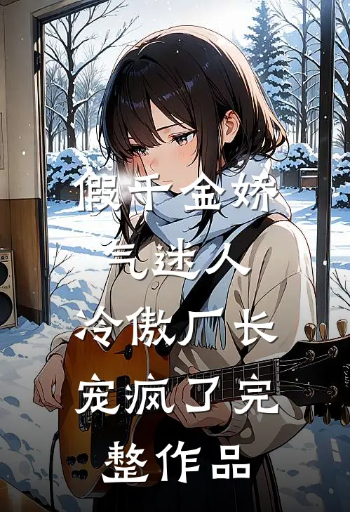假千金娇气迷人，冷傲厂长宠疯了完整作品