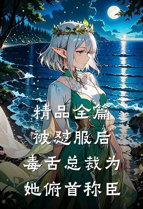 精品全篇被怼服后，毒舌总裁为她俯首称臣