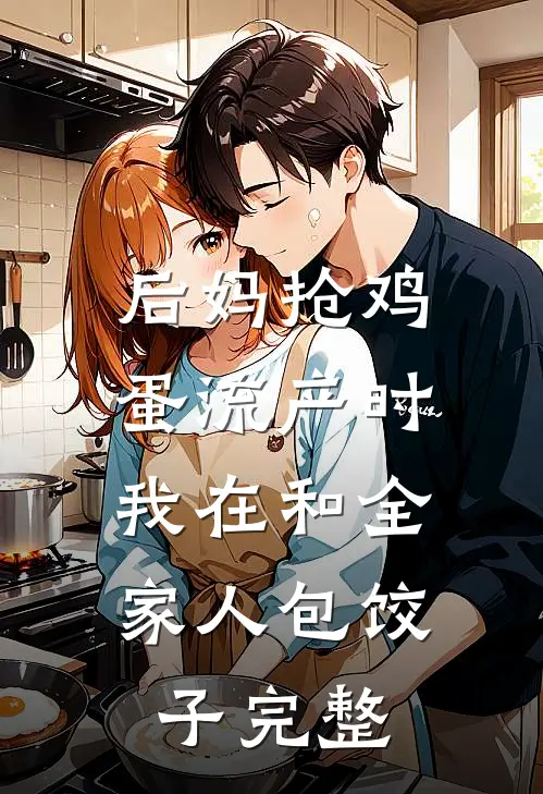 后妈抢鸡蛋流产时，我在和全家人包饺子完整