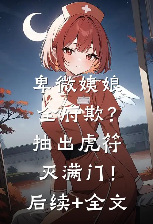 卑微姨娘全府欺？抽出虎符灭满门！后续+全文