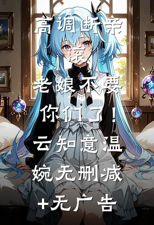 高调断亲：滚，老娘不要你们了！云知意温婉无删减+无广告