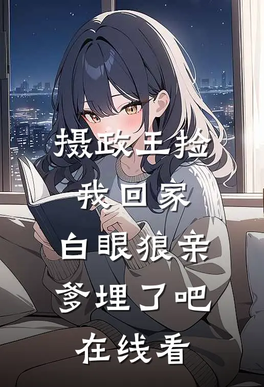 摄政王捡我回家，白眼狼亲爹埋了吧在线看