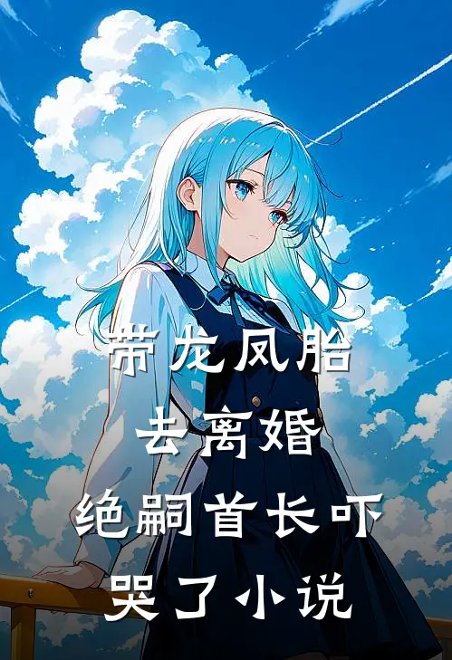 带龙凤胎去离婚，绝嗣首长吓哭了小说