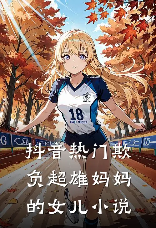 抖音热门欺负超雄妈妈的女儿小说