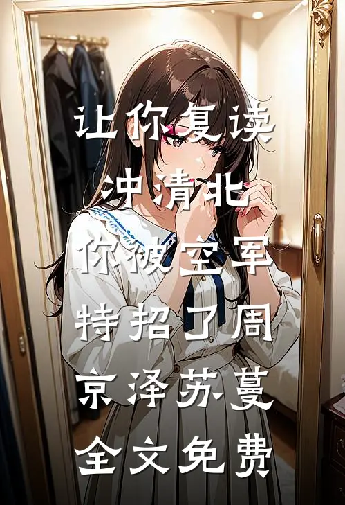 让你复读冲清北，你被空军特招了周京泽苏蔓全文免费