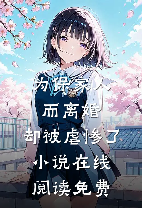 为保家人而离婚,却被虐惨了在线阅读免费