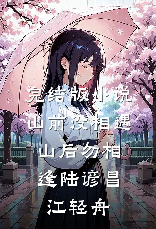 完结版小说山前没相遇，山后勿相逢陆谚昌江轻舟