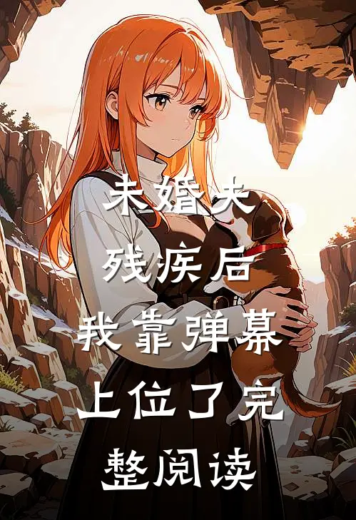未婚夫残疾后，我靠弹幕上位了完整阅读