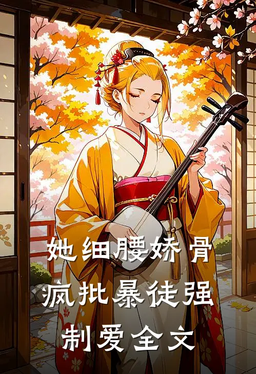她细腰娇骨，疯批暴徒强制爱全文