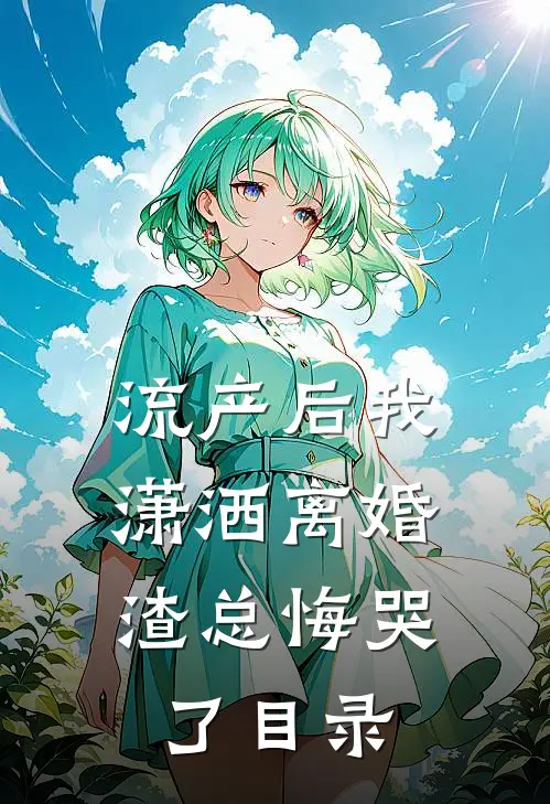 流产后我潇洒离婚，渣总悔哭了目录