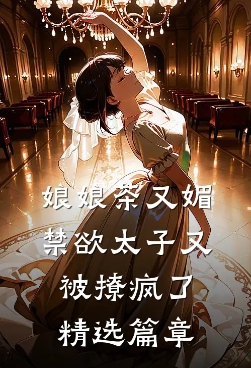 娘娘茶又媚，禁欲太子又被撩疯了精选篇章