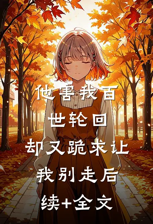 他害我百世轮回，却又跪求让我别走后续+全文