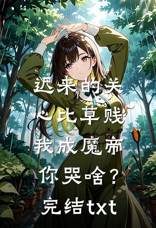 迟来的关心比草贱，我成魔帝你哭啥？完结txt