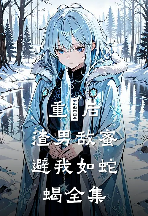 重⽣后，渣男敌蜜避我如蛇蝎 全集