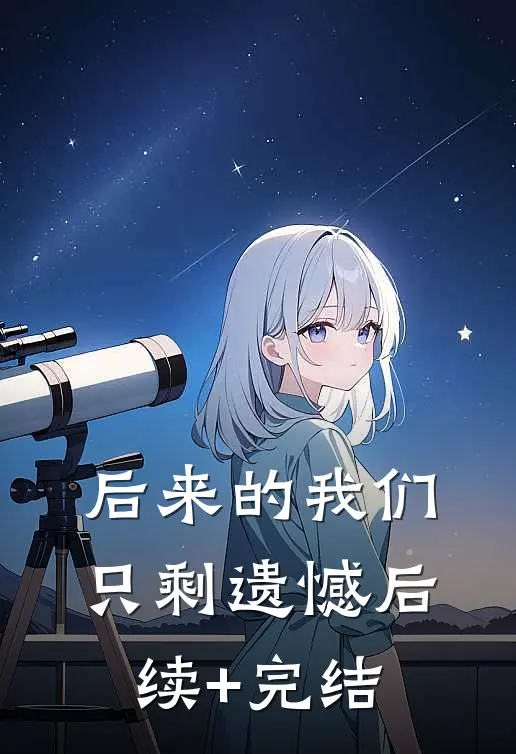 后来的我们只剩遗憾后续+完结