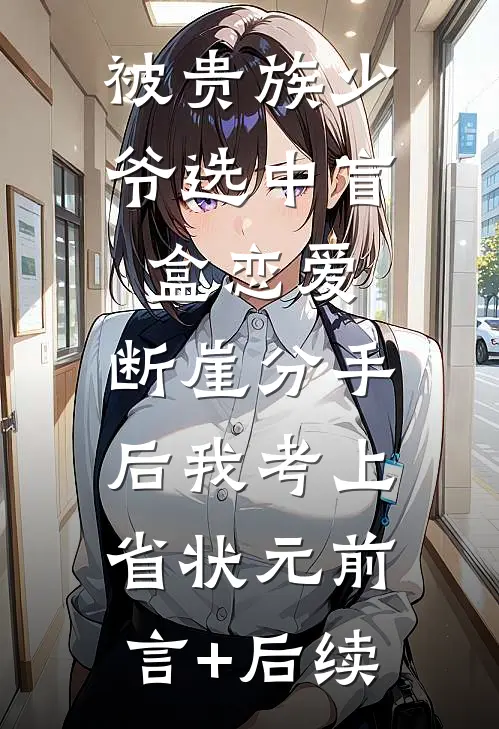被贵族少爷选中盲盒恋爱，断崖分手后我考上省状元前言+后续