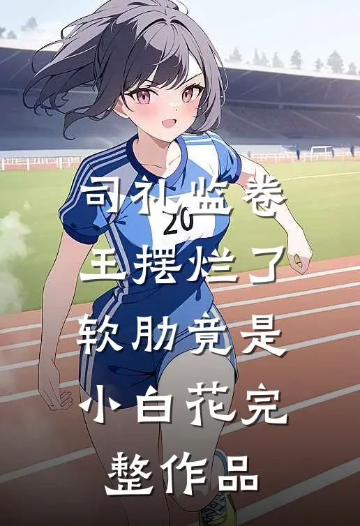司礼监卷王摆烂了，软肋竟是小白花完整作品