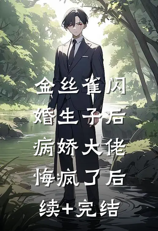 金丝雀闪婚生子后，病娇大佬悔疯了后续+完结
