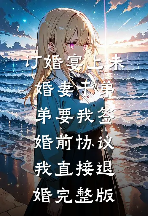 订婚宴上未婚妻干弟弟要我签婚前协议，我直接退婚完整版