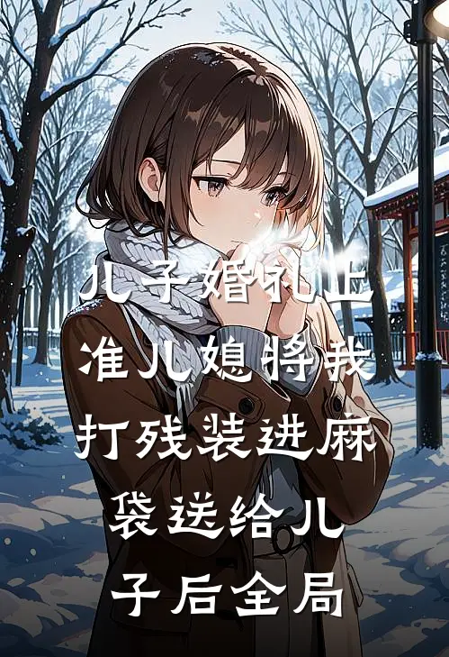 儿子婚礼上，准儿媳将我打残装进麻袋送给儿子后全局