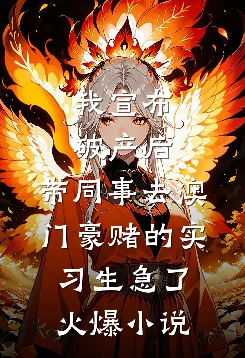 我宣布破产后，带同事去澳门豪赌的实习生急了火爆小说