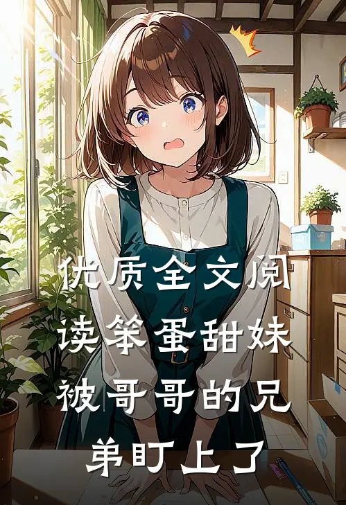 优质全文阅读笨蛋甜妹被哥哥的兄弟盯上了