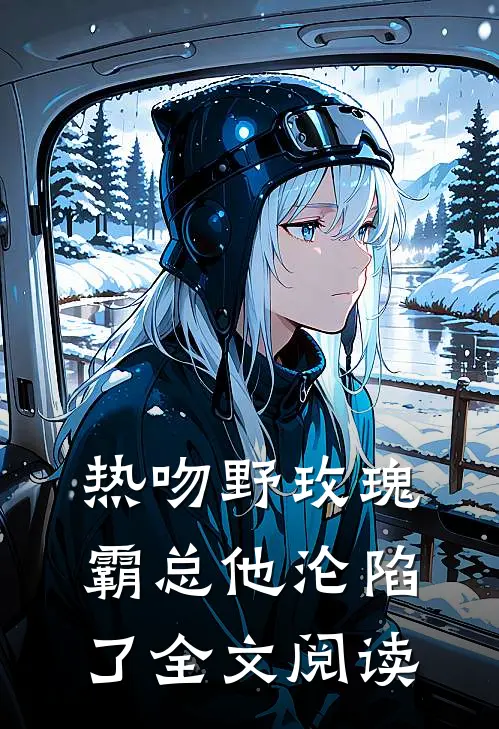热吻野玫瑰，霸总他沦陷了全文阅读