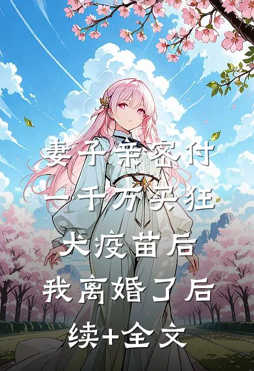妻子亲密付一千万买狂犬疫苗后，我离婚了后续+全文