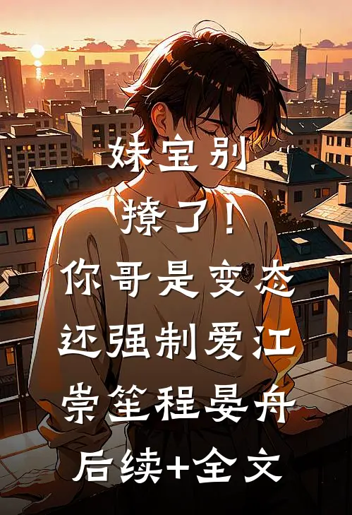 妹宝别撩了！你哥是变态还强制爱江崇笙程晏舟后续+全文