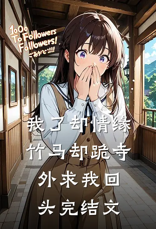 我了却情缘，竹马却跪寺外求我回头完结文