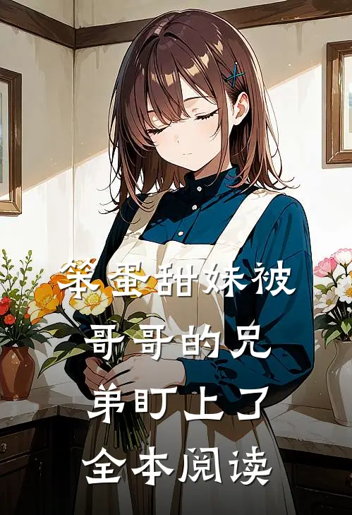 笨蛋甜妹被哥哥的兄弟盯上了全本阅读