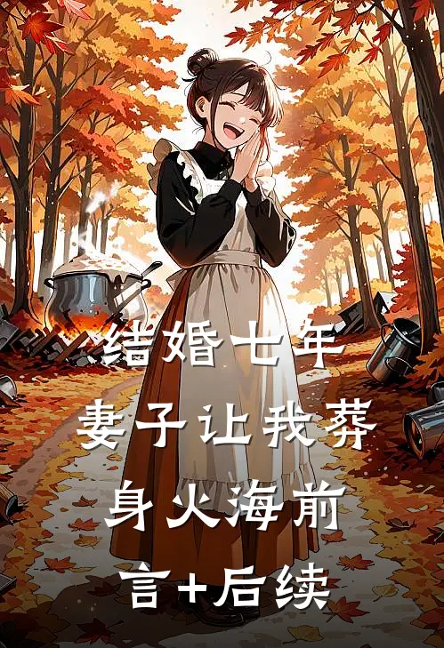 结婚七年，妻子让我葬身火海前言+后续