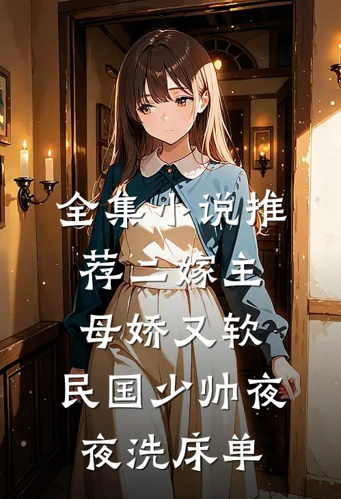 全集小说推荐二嫁主母娇又软，民国少帅夜夜洗床单