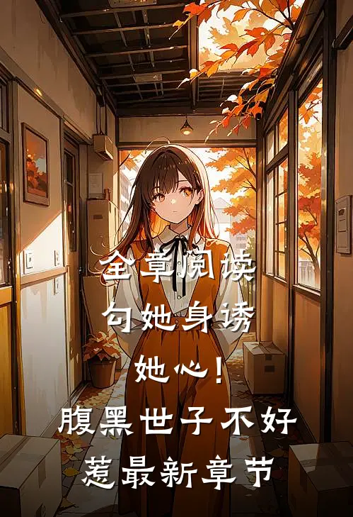 全章阅读勾她身诱她心!腹黑世子不好惹最新章节