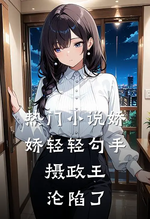 热门小说娇娇轻轻勾手，摄政王沦陷了