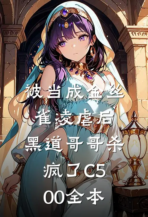被当成金丝雀凌虐后，黑道哥哥杀疯了C500全本