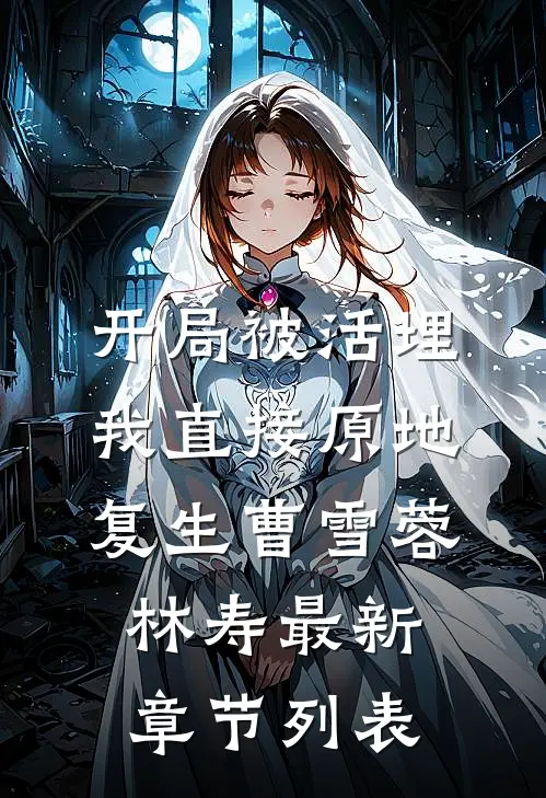 开局被活埋，我直接原地复生曹雪蓉林寿最新章节列表
