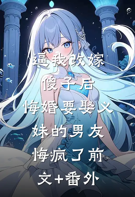 逼我改嫁傻子后，悔婚要娶义妹的男友悔疯了前文+番外