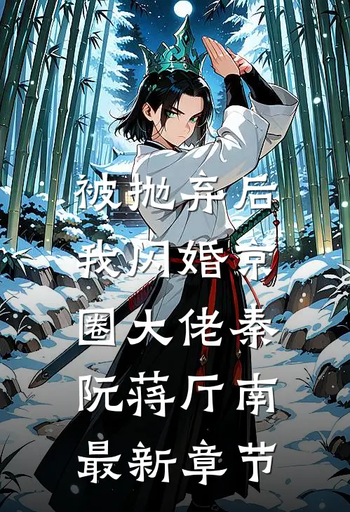 被抛弃后，我闪婚京圈大佬秦阮蒋厅南最新章节