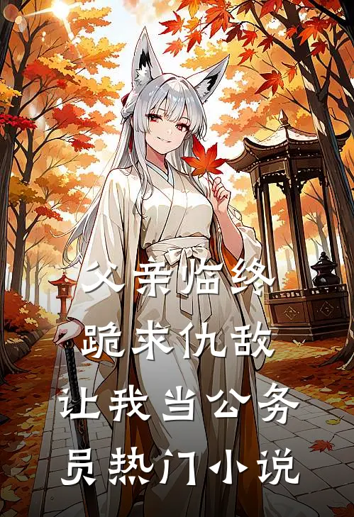 父亲临终跪求仇敌，让我当公务员热门小说