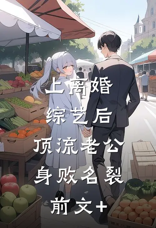 上离婚综艺后，顶流老公身败名裂前文+