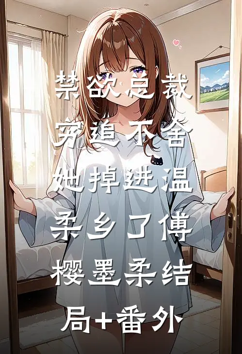 禁欲总裁穷追不舍，她掉进温柔乡了傅樱墨柔结局+番外