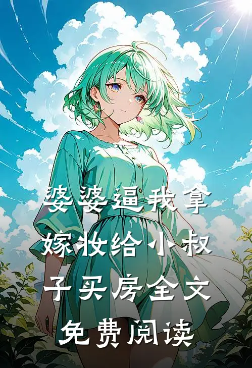 婆婆逼我拿嫁妆给小叔子买房全文免费阅读