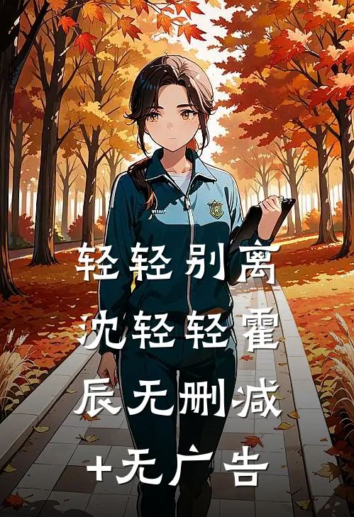 轻轻别离沈轻轻霍辰无删减+无广告