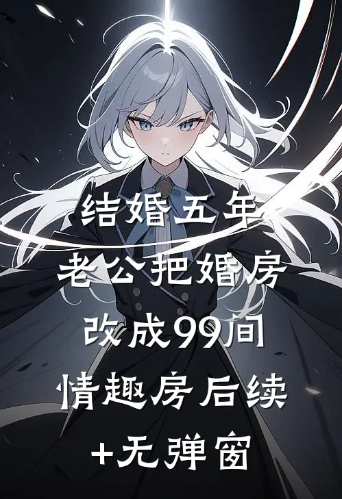 结婚五年，老公把婚房改成99间情趣房后续+无弹窗